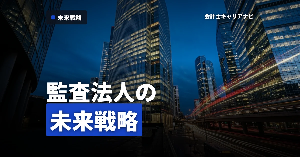 将来性で選ぶなら監査法人？業界動向とキャリア戦略を徹底検証